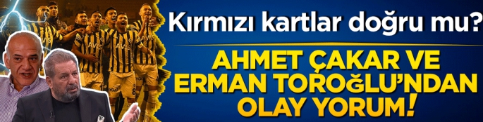 Ahmet Çakar ve Erman Toroğlu'ndan olay yorum! Kırmızı kartlar doğru mu?