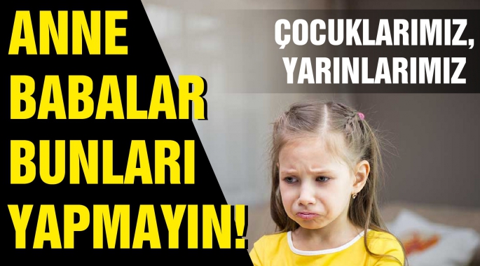 Anne ve babaların en çok yaptığı hatalar!