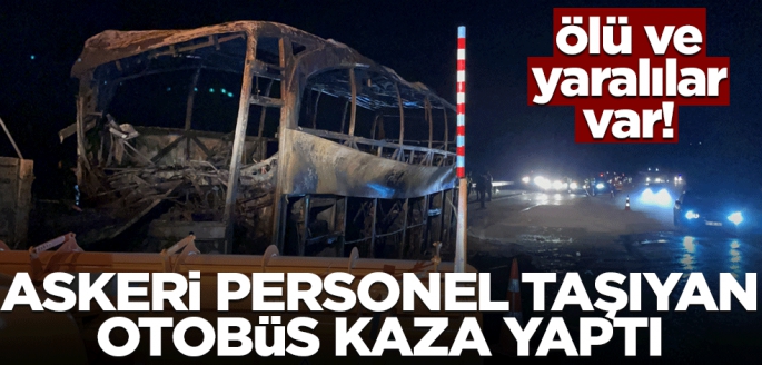 Askeri personel taşıyan otobüs kaza yaptı! Ölü ve yaralılar var