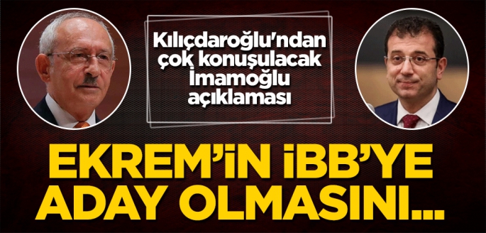 CHP lideri Kılıçdaroğlu'ndan çok konuşulacak İmamoğlu açıklaması: İBB'ye aday olmasını...