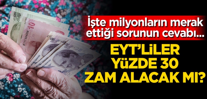 EYT'liler yüzde 30 zam alacak mı? İşte milyonların merak ettiği sorunun cevabı...