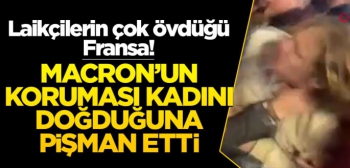 Laikçilerin çok övdüğü Fransa! Macron'un koruması, protestocu kadını doğduğuna pişman etti