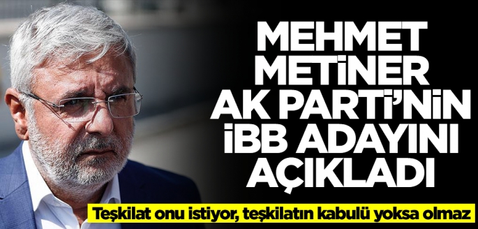 Mehmet Metiner AK Parti'nin İBB adayını açıkladı: Teşkilat onu istiyor, teşkilatın kabulü yoksa olmaz