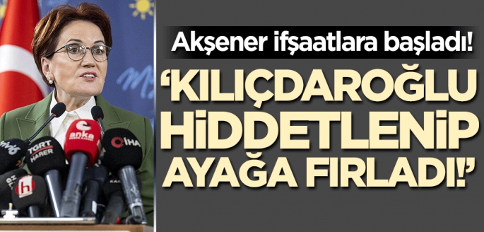 Meral Akşener ifşaatlara başladı! 'Kılıçdaroğlu hiddetlenip ayağa fırladı'