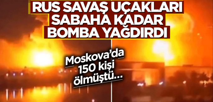 Moskova’da 150 kişi ölmüştü… Rus savaş uçakları sabaha kadar bomba yağdırdı!