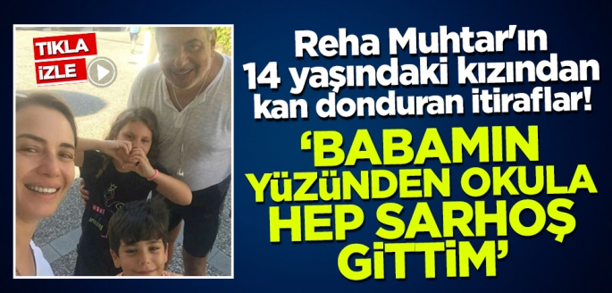 Reha Muhtar'ın 14 yaşındaki kızından kan donduran itiraflar! 'Babamın yüzünden okula hep sarhoş gittim'