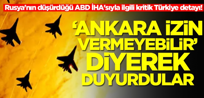Rusya'nın düşürdüğü ABD İHA'sıyla ilgili kritik Türkiye detayı! 'Ankara izin vermeyebilir' diyerek duyurdular