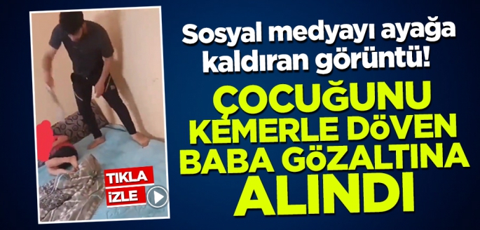 Sosyal medyayı ayağa kaldıran görüntü! Çocuğunu kemerle acımasızca döven baba gözaltına alındı