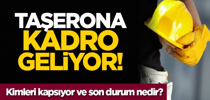 Taşerona kadro geliyor! Kimleri kapsıyor ve son durum nedir?