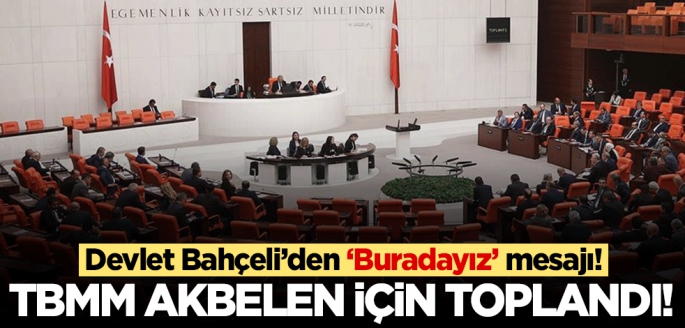 TBMM Akbelen'i görüşmek için toplandı! Devlet Bahçeli: Buradayız