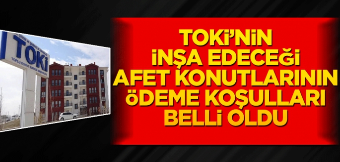 TOKİ'nin inşa edeceği afet konutlarının ödeme koşulları belli oldu  