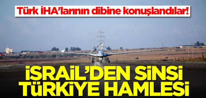 Türk İHA'larının dibine konuşlandılar! İsrail'den sinsi Türkiye hamlesi