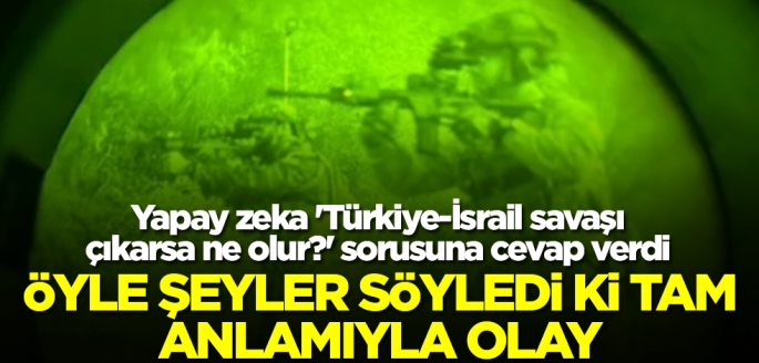 Yapay zeka 'Türkiye-İsrail savaşı çıkarsa ne olur?' sorusuna cevap verdi! Öyle şeyler söyledi ki tam anlamıyla olay...