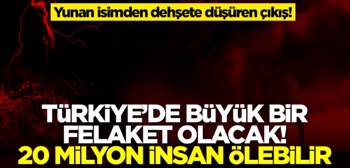 Yunan isimden dehşete düşüren çıkış! Türkiye'de büyük bir felaket olacak, 20 milyon insan ölebilir