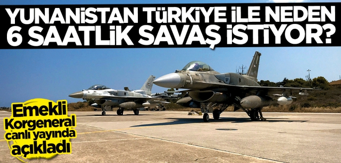 Yunanistan Türkiye ile neden 6 saatlik savaş istiyor? Emekli Korgeneral canlı yayında açıkladı